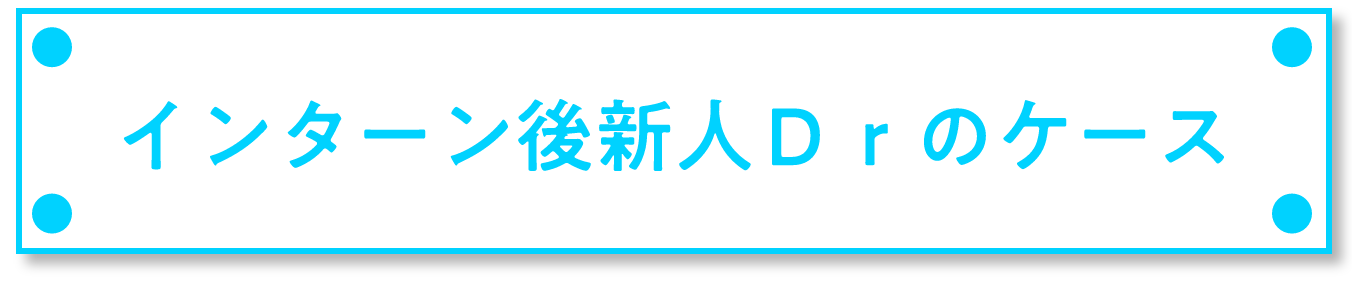 インターン後新人Ｄｒのケース