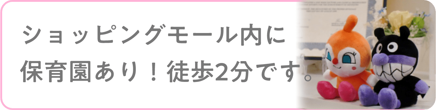 ショッピングモール内に保育園あり！徒歩2分です